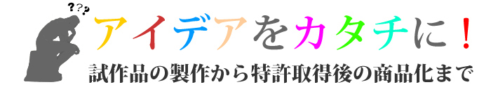 アイデアをカタチに！試作品の製作から特許取得後の商品化まで